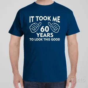 It took me 60 years to look this good - T-shirt